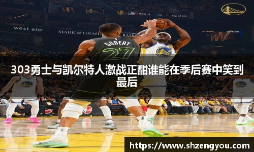 xc体育303勇士与凯尔特人激战正酣谁能在季后赛中笑到最后